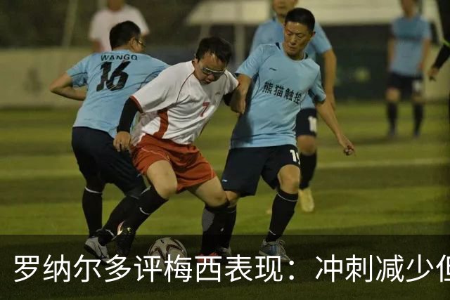 罗纳尔多评梅西表现：冲刺减少但仍具决定性影响